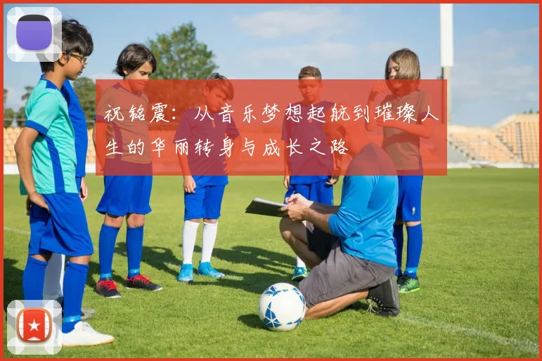 祝铭震：从音乐梦想起航到璀璨人生的华丽转身与成长之路