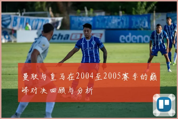 曼联与皇马在2004至2005赛季的巅峰对决回顾与分析