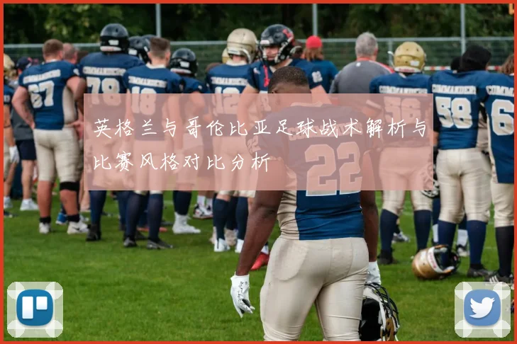英格兰与哥伦比亚足球战术解析与比赛风格对比分析