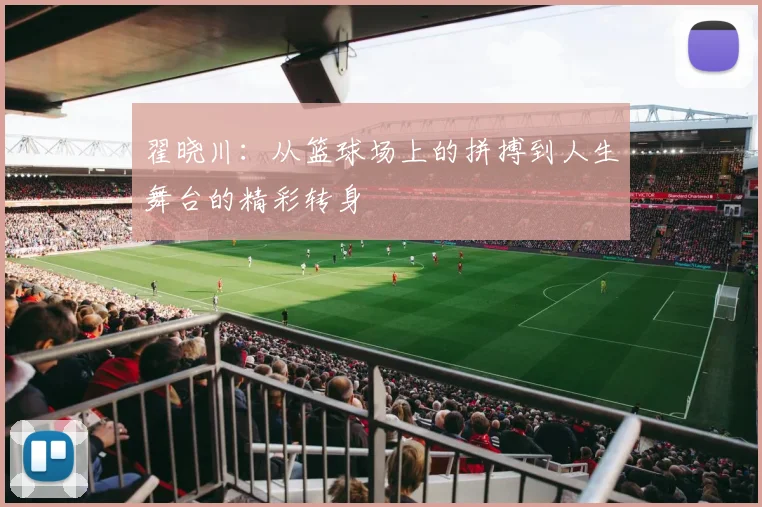翟晓川：从篮球场上的拼搏到人生舞台的精彩转身