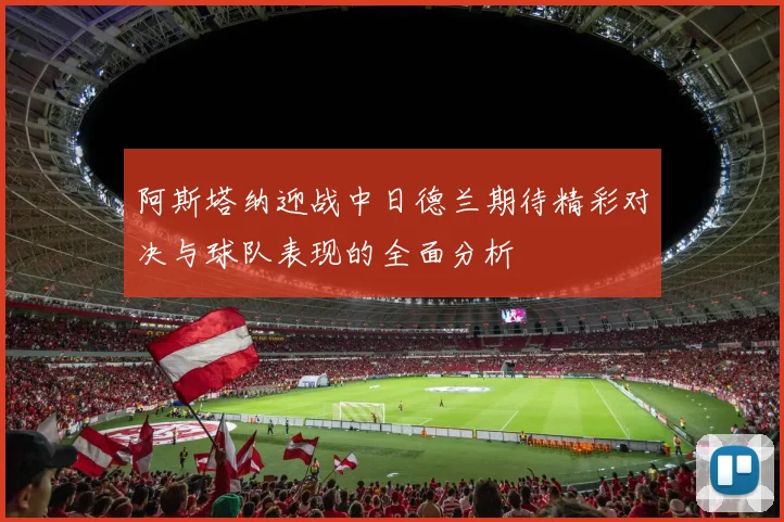 阿斯塔纳迎战中日德兰期待精彩对决与球队表现的全面分析