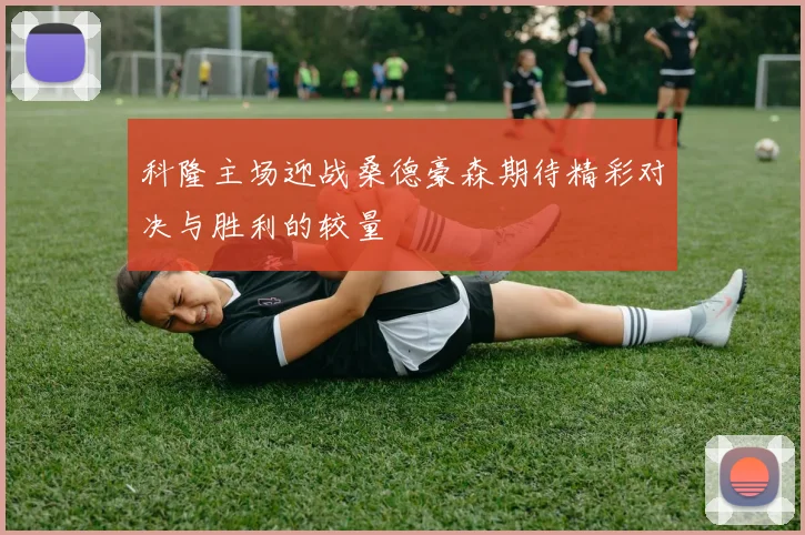 科隆主场迎战桑德豪森期待精彩对决与胜利的较量