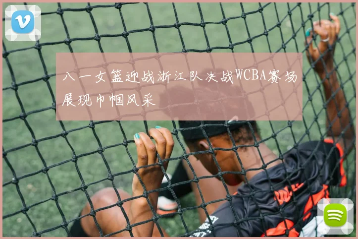 八一女篮迎战浙江队决战WCBA赛场展现巾帼风采