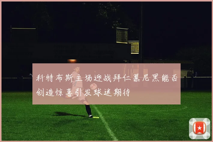 科特布斯主场迎战拜仁慕尼黑能否创造惊喜引发球迷期待