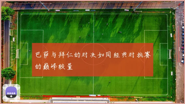 巴萨与拜仁的对决如同经典对抗赛的巅峰较量